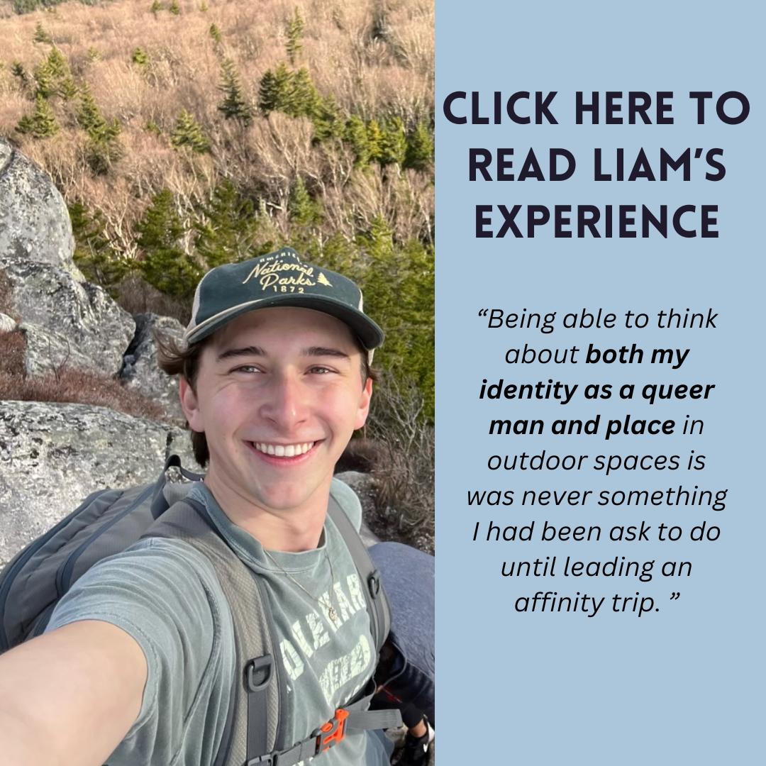 Image of TWO leader Liam McKenna taking a selfie smiling on a rock with text "Being able to think about both my identity as a queer man and place in outdoor spaces was never something I had been asked to do until leading an affinity trip. Click here to read Liam's experience"